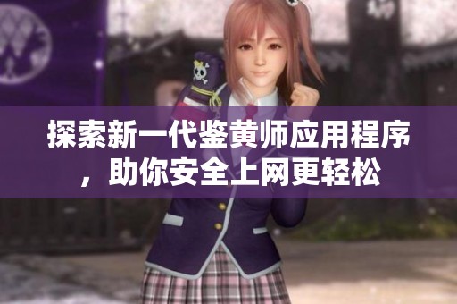 探索新一代鉴黄师应用程序，助你安全上网更轻松