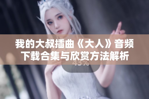 我的大叔插曲《大人》音频下载合集与欣赏方法解析