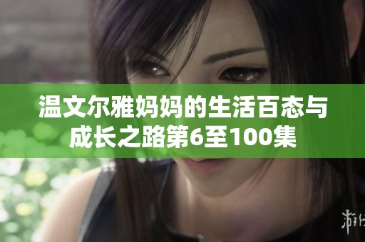 温文尔雅妈妈的生活百态与成长之路第6至100集