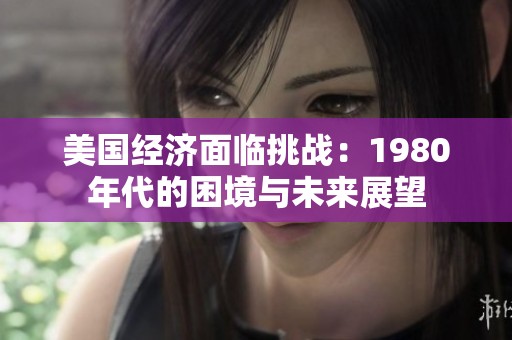 美国经济面临挑战：1980年代的困境与未来展望
