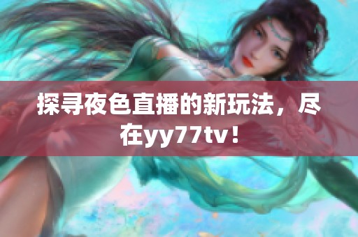 探寻夜色直播的新玩法，尽在yy77tv！