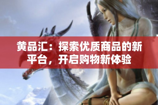 黄品汇：探索优质商品的新平台，开启购物新体验