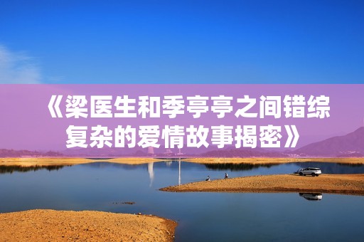 《梁医生和季亭亭之间错综复杂的爱情故事揭密》