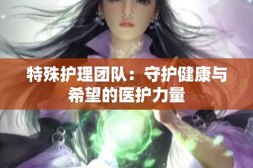 特殊护理团队：守护健康与希望的医护力量