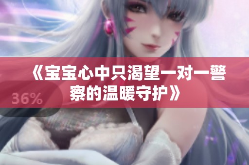 《宝宝心中只渴望一对一警察的温暖守护》