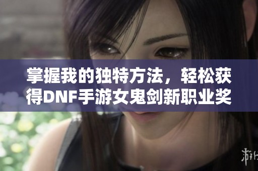 掌握我的独特方法，轻松获得DNF手游女鬼剑新职业奖励