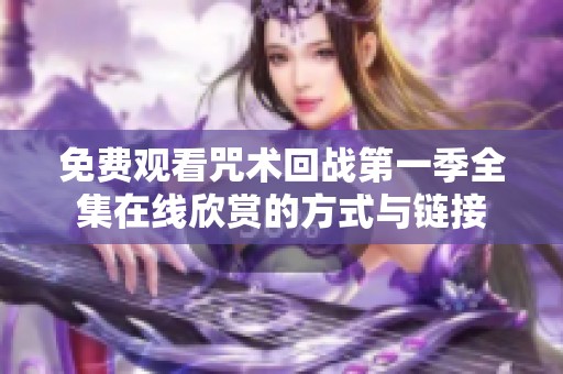 免费观看咒术回战第一季全集在线欣赏的方式与链接