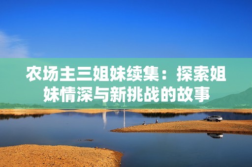 农场主三姐妹续集：探索姐妹情深与新挑战的故事