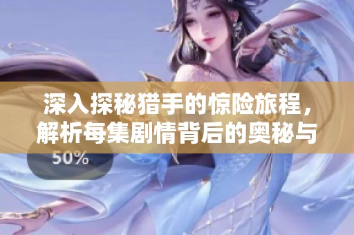 深入探秘猎手的惊险旅程，解析每集剧情背后的奥秘与悬念