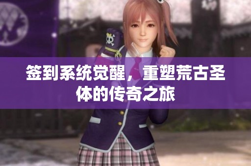 签到系统觉醒，重塑荒古圣体的传奇之旅