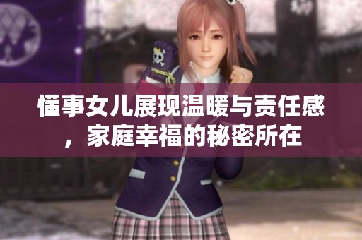 懂事女儿展现温暖与责任感，家庭幸福的秘密所在
