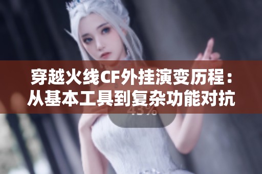 穿越火线CF外挂演变历程：从基本工具到复杂功能对抗游戏公平性