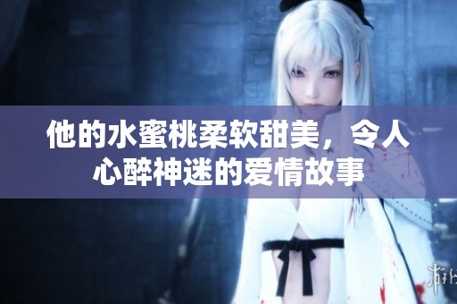 他的水蜜桃柔软甜美，令人心醉神迷的爱情故事