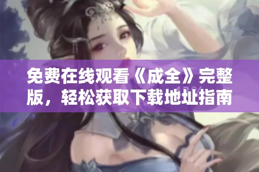 免费在线观看《成全》完整版，轻松获取下载地址指南