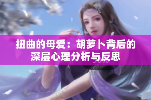 扭曲的母爱：胡萝卜背后的深层心理分析与反思