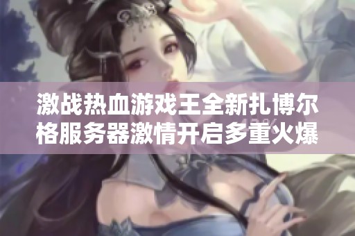 激战热血游戏王全新扎博尔格服务器激情开启多重火爆活动等你参与