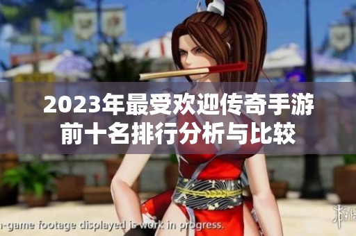 2023年最受欢迎传奇手游前十名排行分析与比较