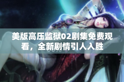 美版高压监狱02剧集免费观看，全新剧情引人入胜