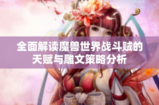 全面解读魔兽世界战斗贼的天赋与雕文策略分析