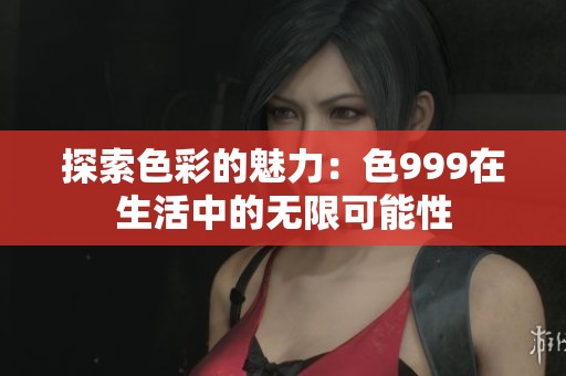探索色彩的魅力：色999在生活中的无限可能性