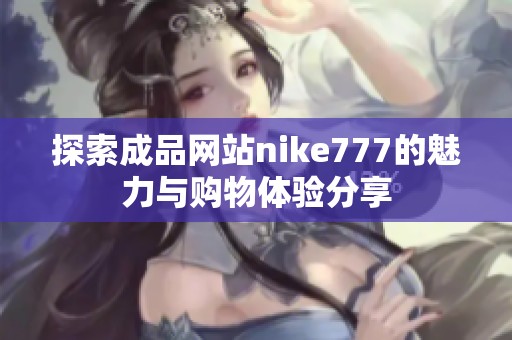 探索成品网站nike777的魅力与购物体验分享