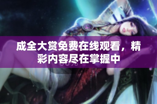 成全大赏免费在线观看，精彩内容尽在掌握中