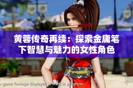 黄蓉传奇再续：探索金庸笔下智慧与魅力的女性角色