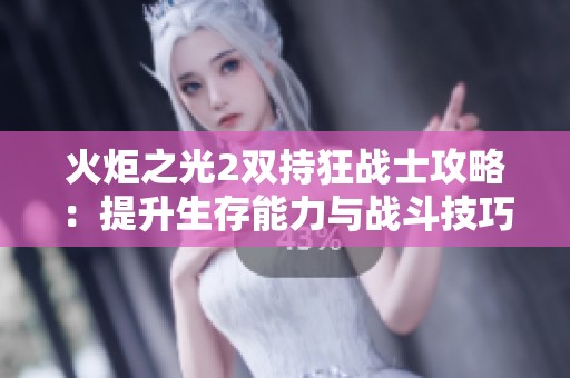 火炬之光2双持狂战士攻略：提升生存能力与战斗技巧的全面解析