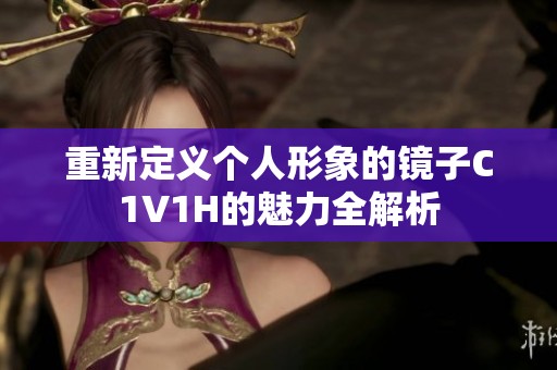 重新定义个人形象的镜子C1V1H的魅力全解析