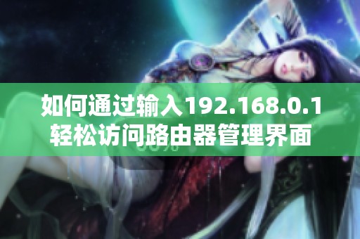 如何通过输入192.168.0.1轻松访问路由器管理界面