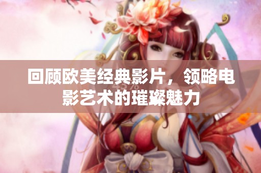 回顾欧美经典影片，领略电影艺术的璀璨魅力
