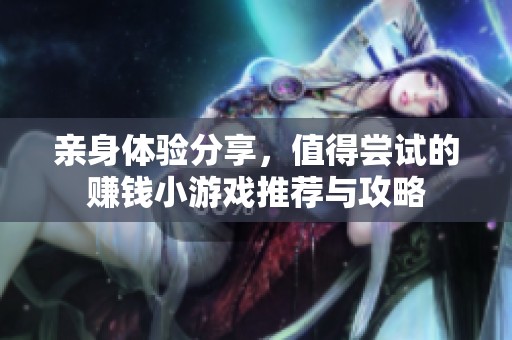 亲身体验分享，值得尝试的赚钱小游戏推荐与攻略