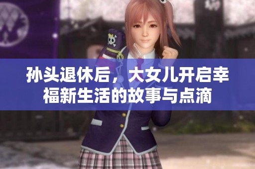 孙头退休后，大女儿开启幸福新生活的故事与点滴