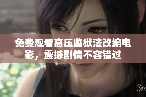 免费观看高压监狱法改编电影，震撼剧情不容错过
