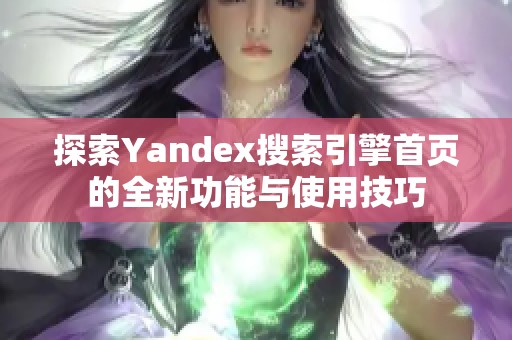 探索Yandex搜索引擎首页的全新功能与使用技巧
