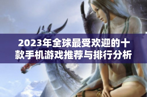 2023年全球最受欢迎的十款手机游戏推荐与排行分析