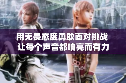用无畏态度勇敢面对挑战 让每个声音都响亮而有力