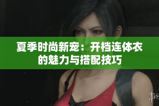 夏季时尚新宠：开档连体衣的魅力与搭配技巧