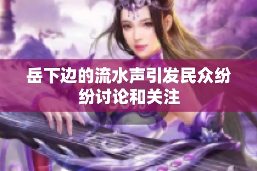 岳下边的流水声引发民众纷纷讨论和关注