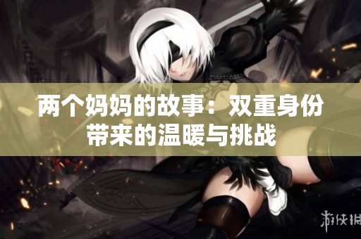两个妈妈的故事：双重身份带来的温暖与挑战