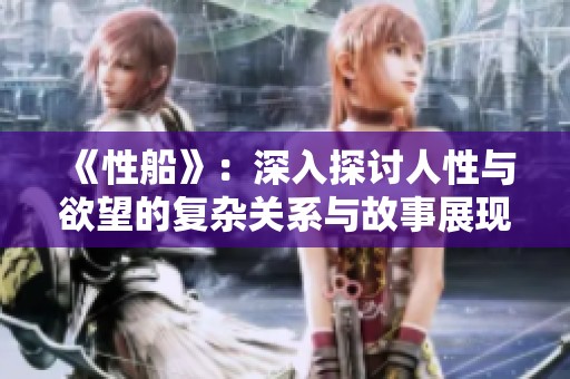 《性船》：深入探讨人性与欲望的复杂关系与故事展现