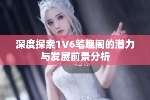 深度探索1V6笔趣阁的潜力与发展前景分析