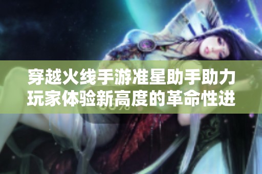 穿越火线手游准星助手助力玩家体验新高度的革命性进化