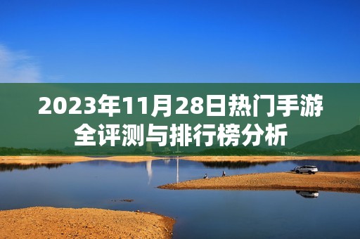 2023年11月28日热门手游全评测与排行榜分析