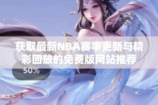 获取最新NBA赛事更新与精彩回放的免费版网站推荐