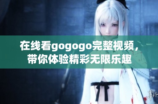 在线看gogogo完整视频，带你体验精彩无限乐趣