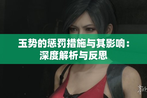 玉势的惩罚措施与其影响：深度解析与反思