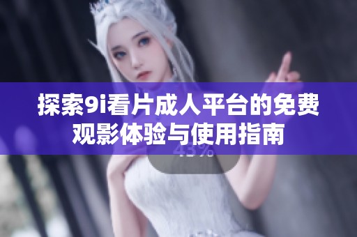 探索9i看片成人平台的免费观影体验与使用指南