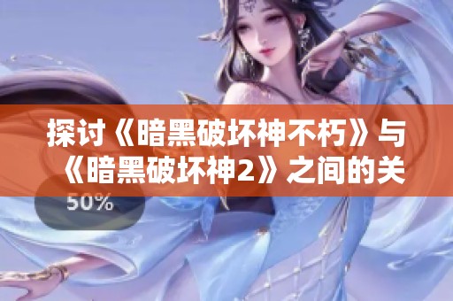 探讨《暗黑破坏神不朽》与《暗黑破坏神2》之间的关联与影响