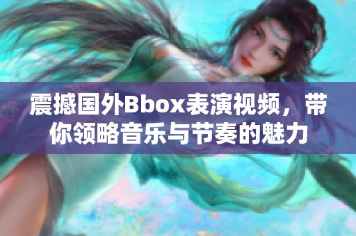 震撼国外Bbox表演视频，带你领略音乐与节奏的魅力